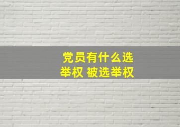 党员有什么选举权 被选举权